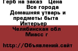 Герб на заказ › Цена ­ 5 000 - Все города Домашняя утварь и предметы быта » Интерьер   . Челябинская обл.,Миасс г.